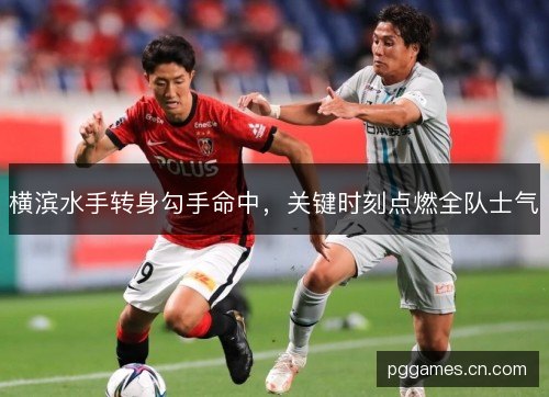 横滨水手转身勾手命中，关键时刻点燃全队士气